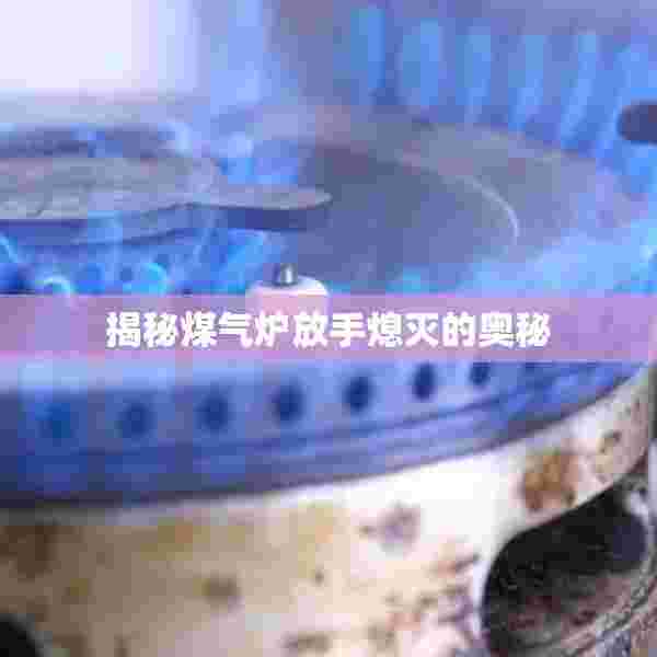揭秘煤气炉放手熄灭的奥秘