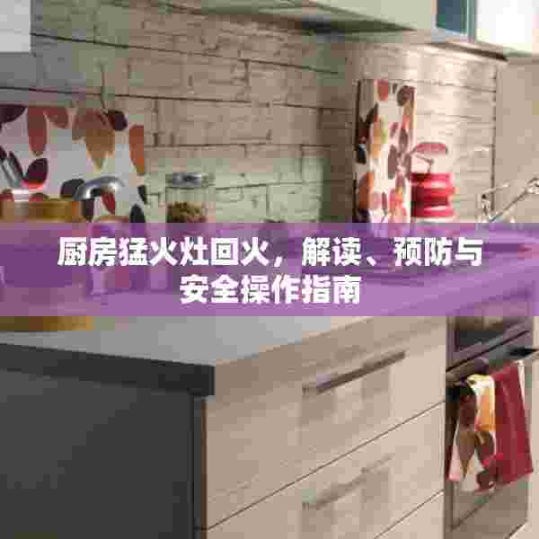 厨房猛火灶回火，解读、预防与安全操作指南