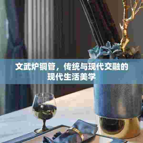 文武炉铜管，传统与现代交融的现代生活美学