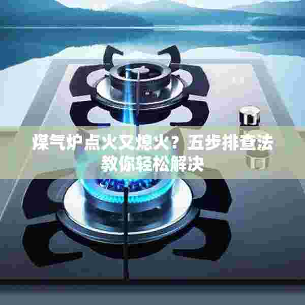煤气炉点火又熄火？五步排查法教你轻松解决