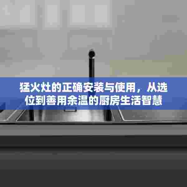 猛火灶的正确安装与使用，从选位到善用余温的厨房生活智慧