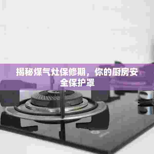 揭秘煤气灶保修期，你的厨房安全保护罩