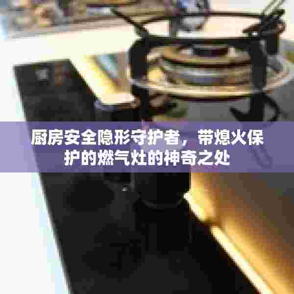 厨房安全隐形守护者，带熄火保护的燃气灶的神奇之处