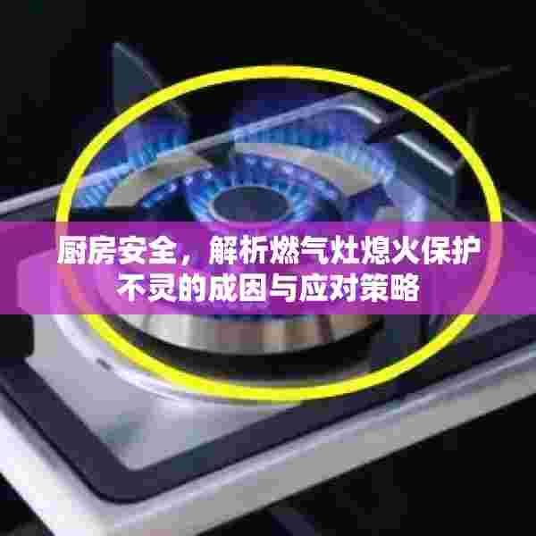 厨房安全，解析燃气灶熄火保护不灵的成因与应对策略