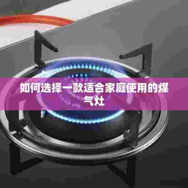 如何选择一款适合家庭使用的煤气灶