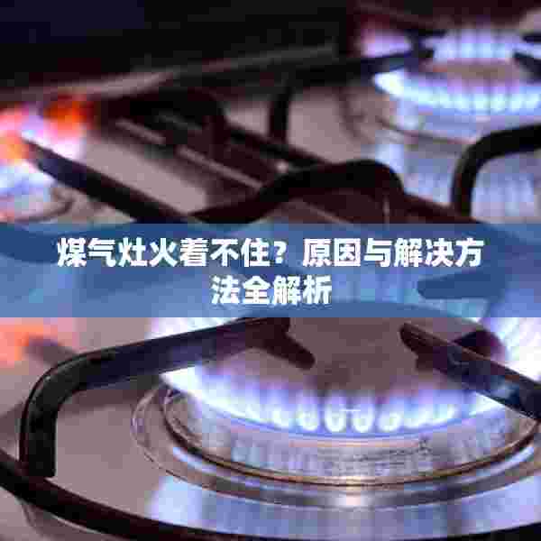 煤气灶火着不住？原因与解决方法全解析