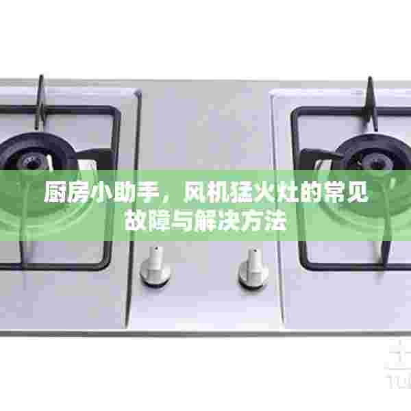 厨房小助手，风机猛火灶的常见故障与解决方法