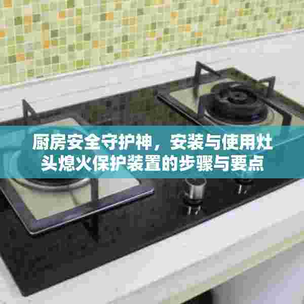 厨房安全守护神，安装与使用灶头熄火保护装置的步骤与要点