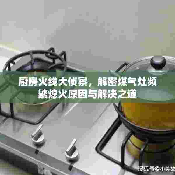 厨房火线大侦察，解密煤气灶频繁熄火原因与解决之道
