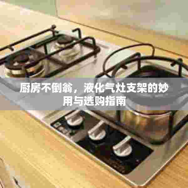 厨房不倒翁，液化气灶支架的妙用与选购指南