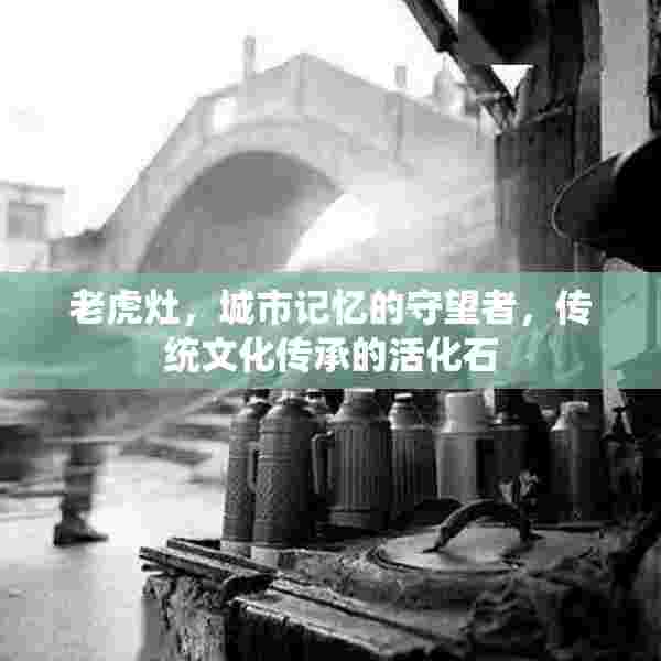 老虎灶，城市记忆的守望者，传统文化传承的活化石