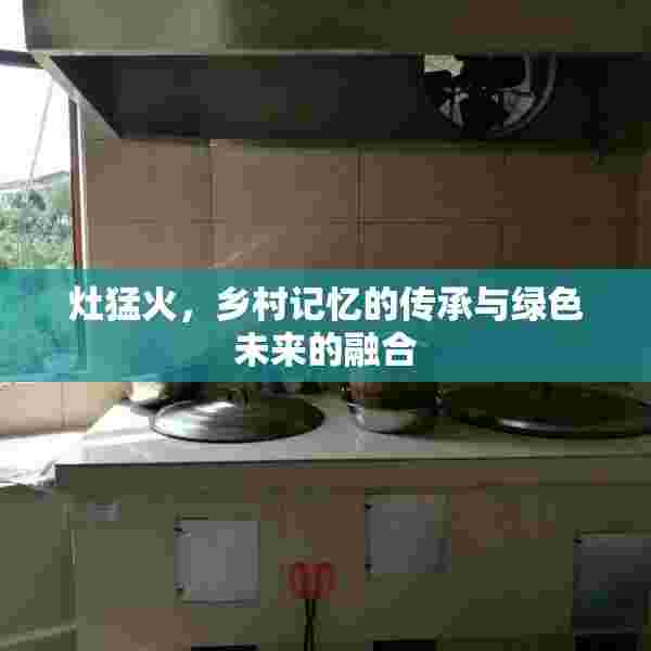 灶猛火，乡村记忆的传承与绿色未来的融合