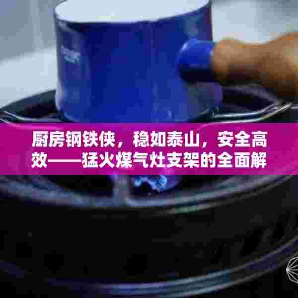 厨房钢铁侠，稳如泰山，安全高效——猛火煤气灶支架的全面解析