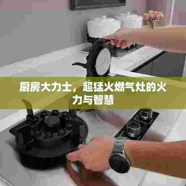 厨房大力士，超猛火燃气灶的火力与智慧