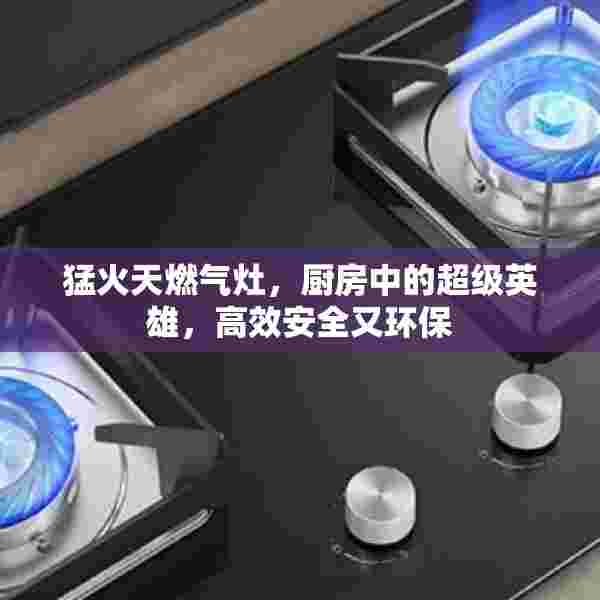 猛火天燃气灶，厨房中的超级英雄，高效安全又环保