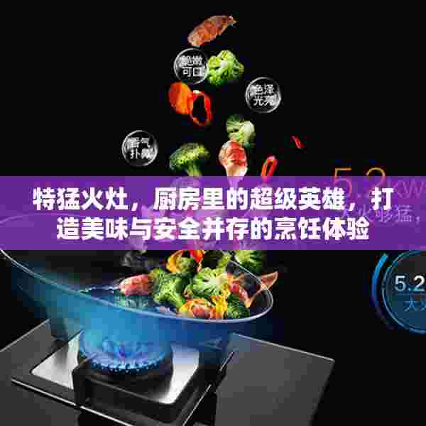 特猛火灶，厨房里的超级英雄，打造美味与安全并存的烹饪体验