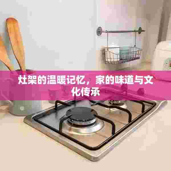 灶架的温暖记忆，家的味道与文化传承