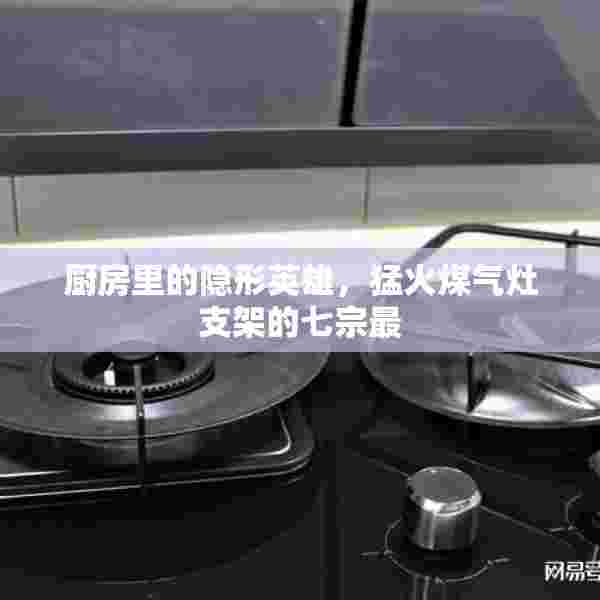 厨房里的隐形英雄，猛火煤气灶支架的七宗最