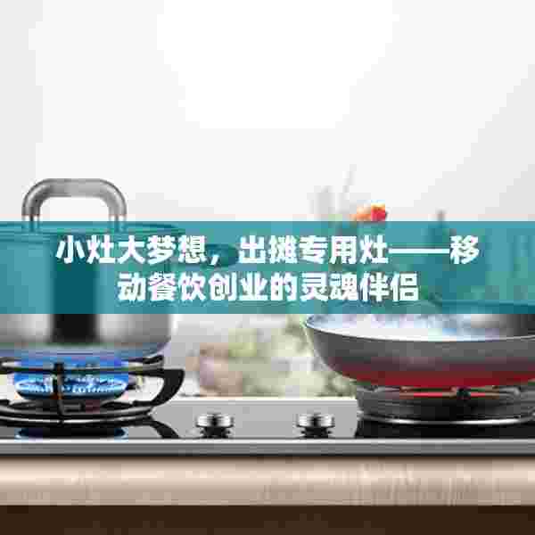 小灶大梦想，出摊专用灶——移动餐饮创业的灵魂伴侣