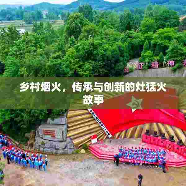乡村烟火，传承与创新的灶猛火故事