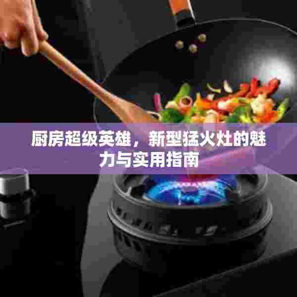 厨房超级英雄，新型猛火灶的魅力与实用指南
