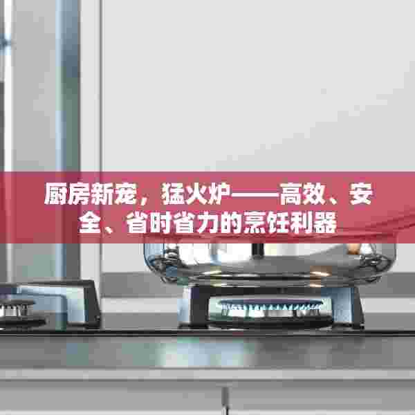 厨房新宠，猛火炉——高效、安全、省时省力的烹饪利器