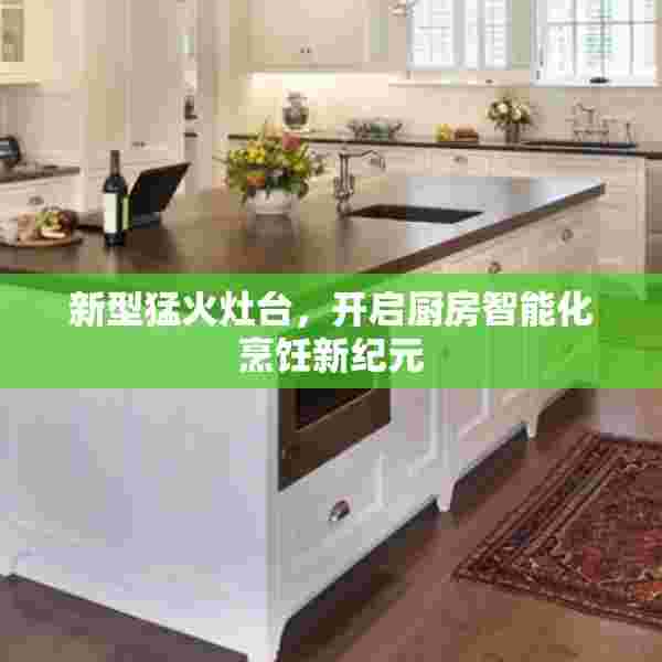 新型猛火灶台，开启厨房智能化烹饪新纪元