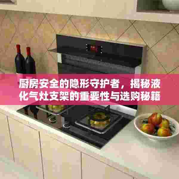 厨房安全的隐形守护者，揭秘液化气灶支架的重要性与选购秘籍