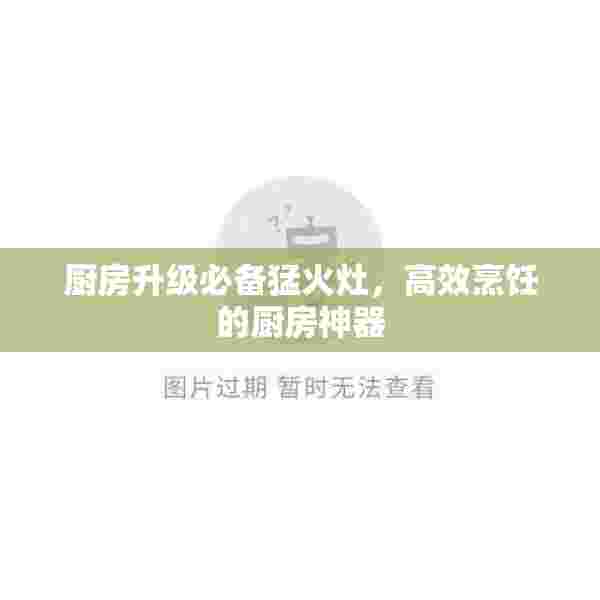 厨房升级必备猛火灶，高效烹饪的厨房神器