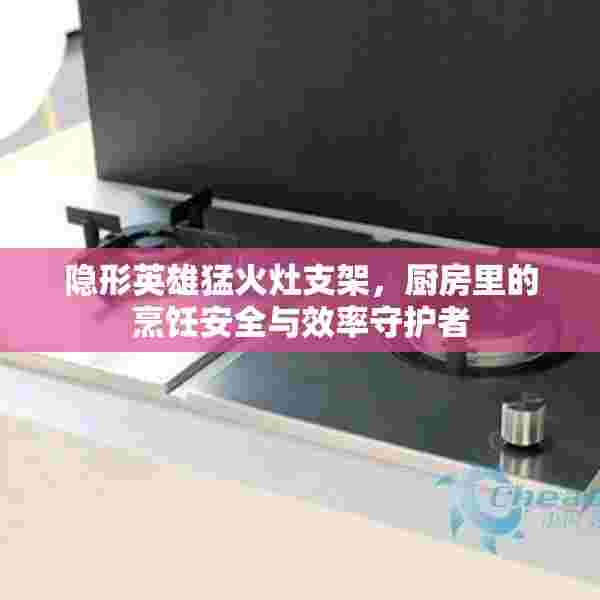 隐形英雄猛火灶支架，厨房里的烹饪安全与效率守护者