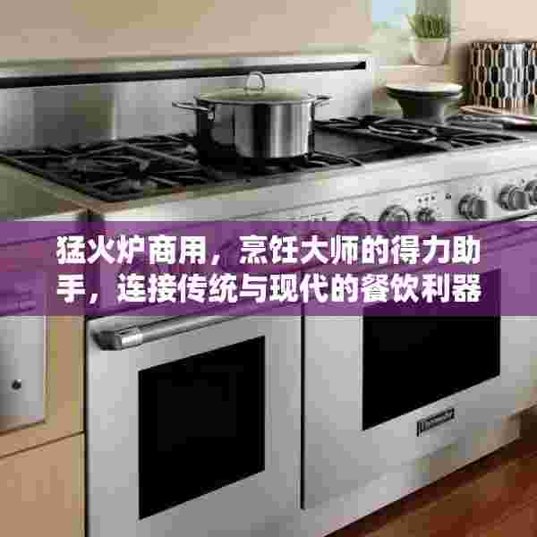猛火炉商用，烹饪大师的得力助手，连接传统与现代的餐饮利器