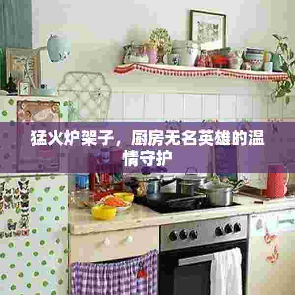 猛火炉架子，厨房无名英雄的温情守护