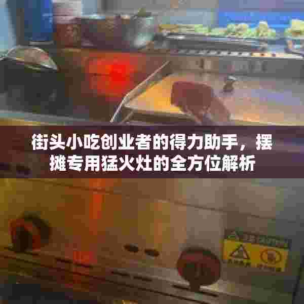 街头小吃创业者的得力助手，摆摊专用猛火灶的全方位解析