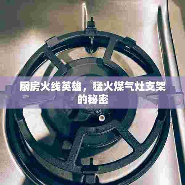 厨房火线英雄，猛火煤气灶支架的秘密