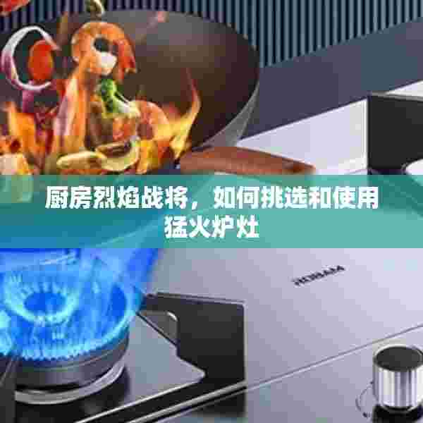厨房烈焰战将，如何挑选和使用猛火炉灶