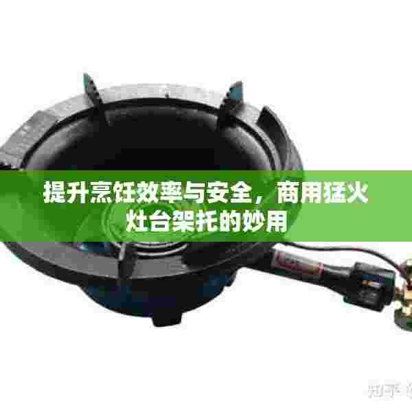 提升烹饪效率与安全，商用猛火灶台架托的妙用