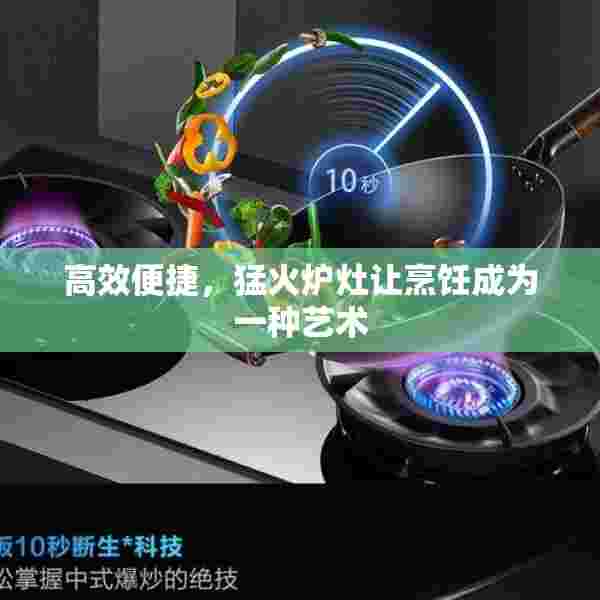 高效便捷，猛火炉灶让烹饪成为一种艺术