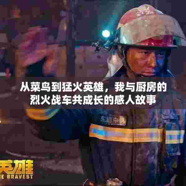 从菜鸟到猛火英雄，我与厨房的烈火战车共成长的感人故事