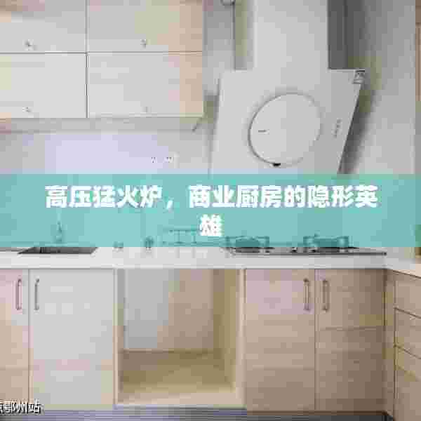 高压猛火炉，商业厨房的隐形英雄