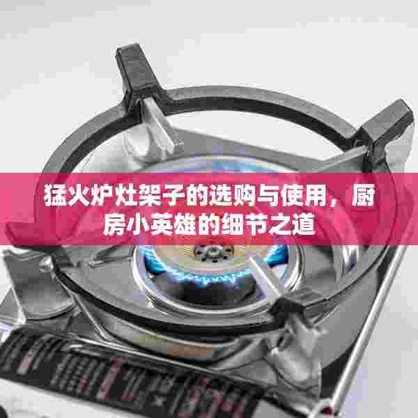 猛火炉灶架子的选购与使用，厨房小英雄的细节之道