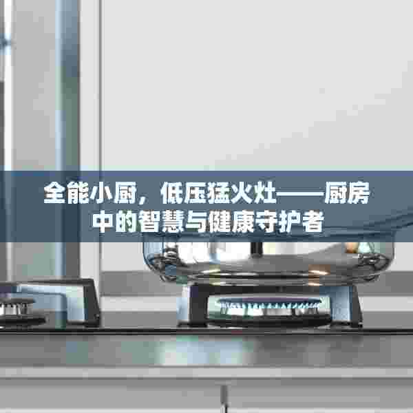 全能小厨，低压猛火灶——厨房中的智慧与健康守护者