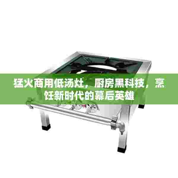 猛火商用低汤灶，厨房黑科技，烹饪新时代的幕后英雄