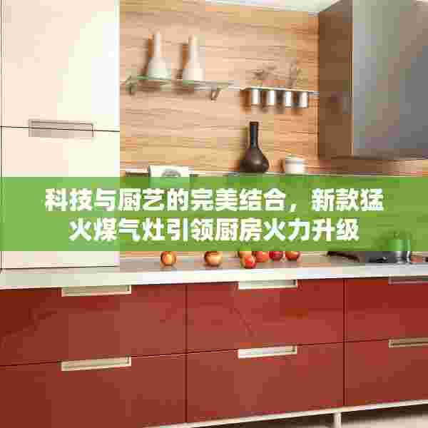 科技与厨艺的完美结合，新款猛火煤气灶引领厨房火力升级