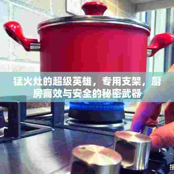 猛火灶的超级英雄，专用支架，厨房高效与安全的秘密武器