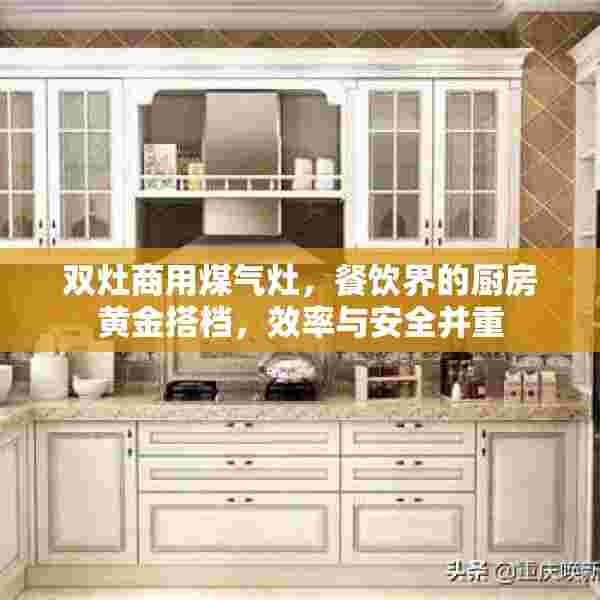 双灶商用煤气灶，餐饮界的厨房黄金搭档，效率与安全并重