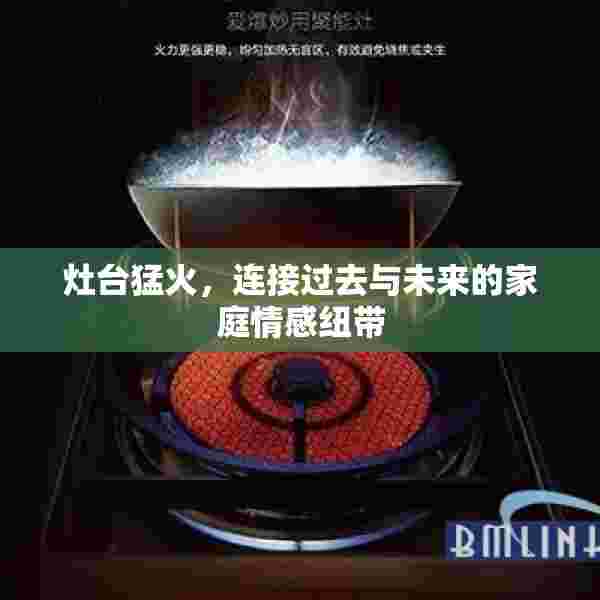 灶台猛火，连接过去与未来的家庭情感纽带