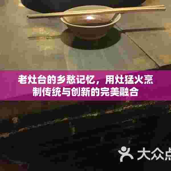 老灶台的乡愁记忆，用灶猛火烹制传统与创新的完美融合