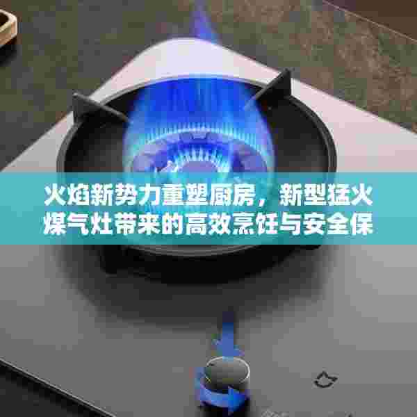 火焰新势力重塑厨房，新型猛火煤气灶带来的高效烹饪与安全保障