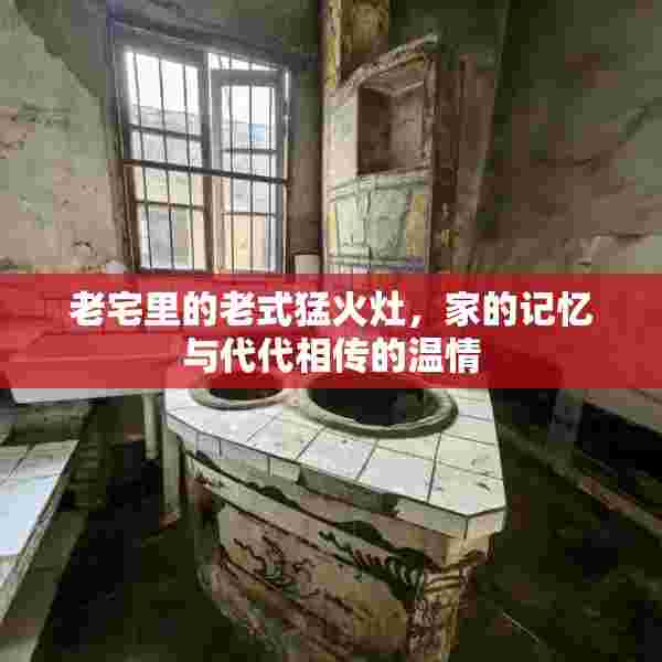 老宅里的老式猛火灶，家的记忆与代代相传的温情