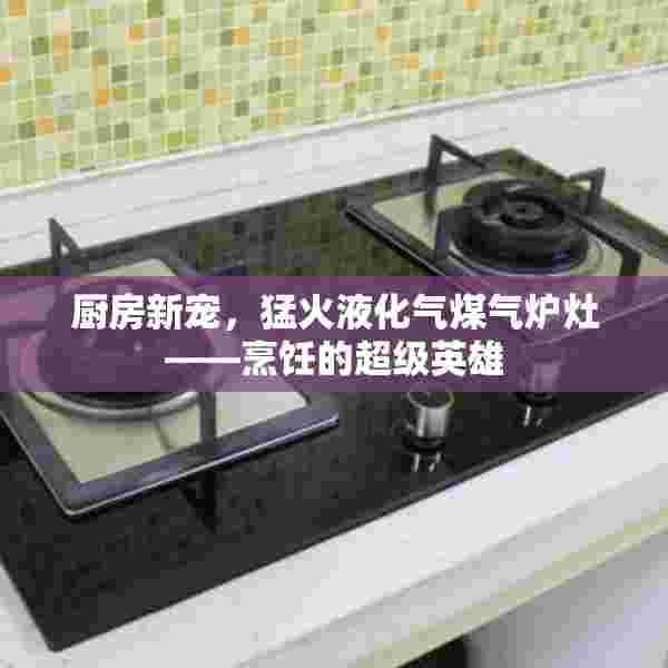 厨房新宠，猛火液化气煤气炉灶——烹饪的超级英雄